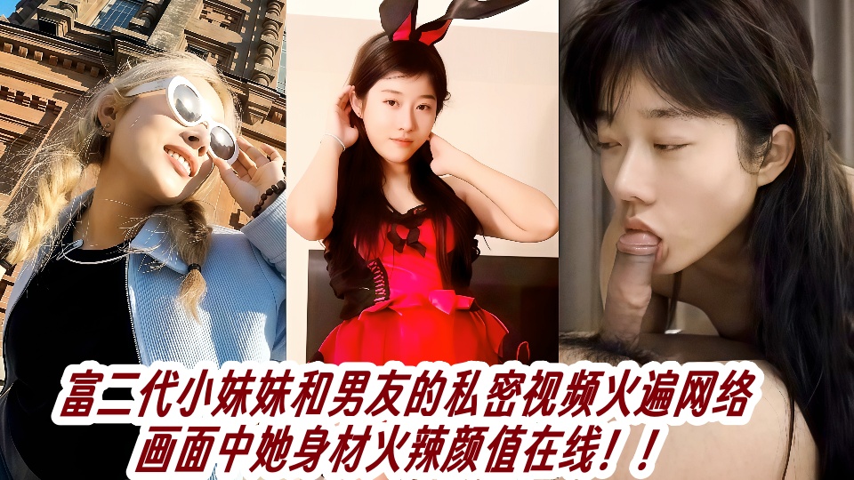 富二代小妹妹和男友的私密视频火遍网络，画面中她身材火辣颜值在线！！